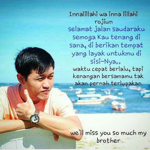 ..Innalillahi wa inna lillahi rojiun..
Selamat jalan saudaraku, semoga amal baik di dunia ini di terima dan beri tempat yang terbaik di sisi-Nya..
Amiin yaa rabballamin