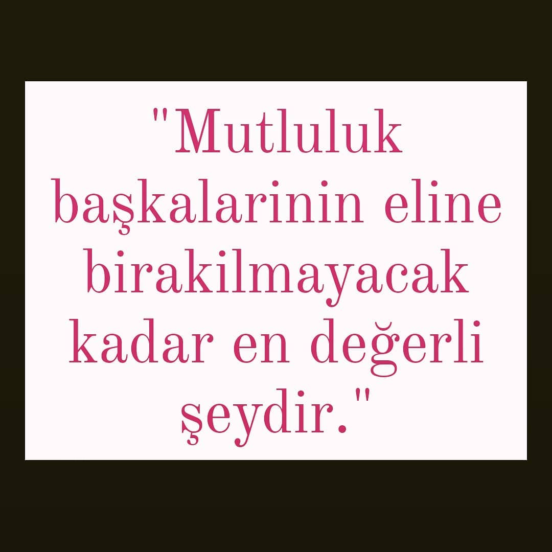 #mutluluk#başkalarının#eline
#bırakılmayacak#kadar#en#değerli
#şeydir.
