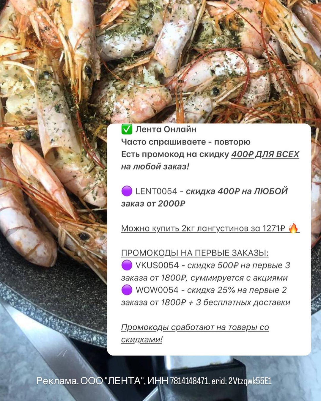 ✅ Лента Онлайн
Есть промокод на скидку 400₽ ДЛЯ ВСЕХ на любой заказ!

🟣 LENT0054 - скидка 400₽ на ЛЮБОЙ заказ от 2000₽

Можно купить 2кг лангустинов за 1271₽ 🔥
 
👉🏻 https://lentaonline.prfl.me/tashahush/39b740010564?erid=2Vtzqwk55E1

ПРОМОКОДЫ НА ПЕРВЫЕ ЗАКАЗЫ:
🟣 VKUS0054 - скидка 500₽ на первые 3 заказа от 1800₽, суммируется с акциями
🟣 WOW0054 - скидка 25% на первые 2 заказа от 1800₽ + 3 бесплатных доставки

Промокоды сработают на товары со скидками!
