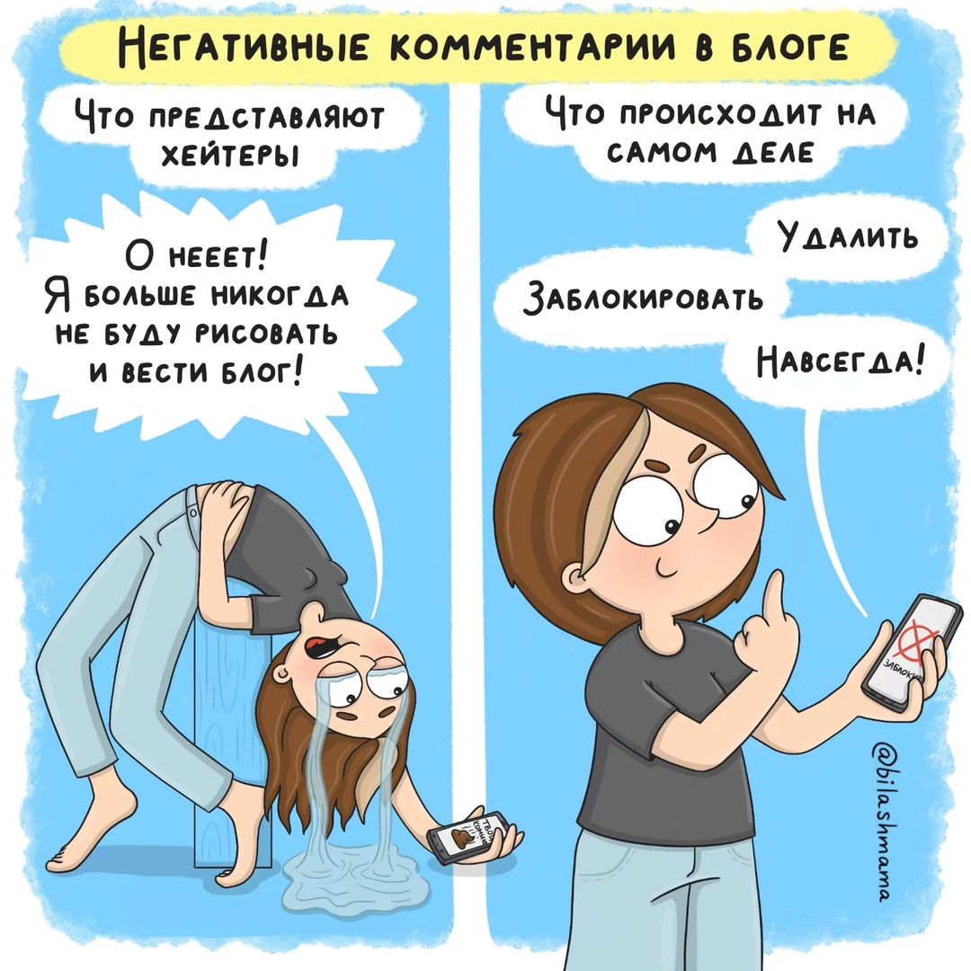 Хейтеры. Кто они, зачем они это делают и как на это реагировать.

Каждый творческий человек, рано иди поздно встречает хейтеры... Хейтеры — это люди, которые пишут немотивированно злобные, оскорбительные и агрессивные комментарии под вашими постами. Если у вас они появились, можете считать себя популярным 😅

За все мое творчество у меня их было не так много. Но первого я особенно хорошо помню. Это была девушка, которая написала мне личное сообщение в Директ. Дословно его не помню. Но суть была в том, что как я могу выставлять такое 💩 на всеобщее обозрение... Честно, я сразу её удалила и даже ничего не ответила. А по дороге к дому шла и размышляла о том, как это обидно и что бы я могла ей сказать.

Я спокойно отношусь к конструктивной критике. Мне часто указывают на опечатки в комиксе или тексте поста и я благодарю людей за это. Но еще больше благодарна тем, кто этого не замечает 🙈 

По началу я очень сильно и близко к сердцу воспринимала любой негатив. Вступала в спор, старалась доказать свою точку зрения. А в итоге получала ведро с 💩, которое по ощущениям выливали прямо сверху меня... Как итог я в минусе, а хейтеры получил желаемое. 

Чем дольше я вела блог, тем легче мне было пропускать это мимо себя.
Что я для себя поняла:
✅ Это мое место и я имею право удалить комментарий и заблокировать того, кто меня хейтит. Я не обязана вступать в спор и доказывать свою точку зрения. Если кто-то использует мат и унижает меня или кого-то из моих подписчиков я удаляю и блокирую. Стараюсь отслеживать всё.

✅ Хейтеры несчастны! Люди, которые довольны собой и своей жизнью, редко когда становятся хейтерами. Обычно это люди, которые перенаправляют свои личные фрустрации на окружающих, стремясь хоть как-то облегчить своё состояние. Мое творчество их триггерит ... Задевает больную мозоль и они выбирают облегчить свою боль через агрессию к тому, кто их задел.

Каждый хейтер ставит себе цель - Задеть, оскорбить и вывести на эмоции. Если я вижу что человек просто высказывает свое мнение, хоть и негативное. Я просто отшучиваюсь или перевожу тему в другое русло. Но если доходит до оскорблений, то подаю жалобу на этого человека. И добавляю его в черный список НАВСЕГДА!