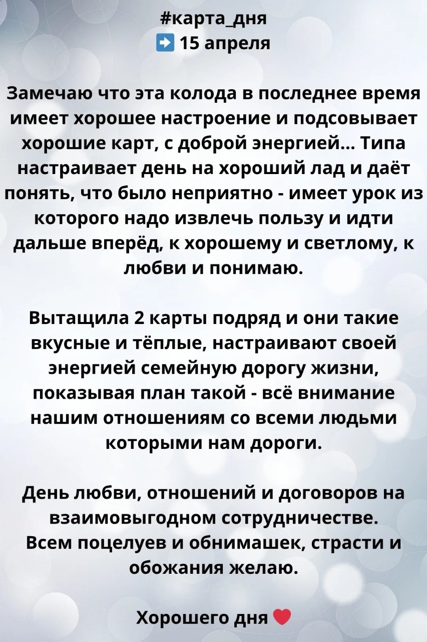 #карта_дня
➡️ 15 апреля

Замечаю что эта колода в последнее время имеет хорошее настроение и подсовывает хорошие карт, с доброй энергией... Типа настраивает день на хороший лад и даёт понять, что было неприятно - имеет урок из которого надо извлечь пользу и идти дальше вперёд, к хорошему и светлому, к любви и понимаю.

Вытащила 2 карты подряд и они такие вкусные и тёплые, настраивают своей энергией семейную дорогу жизни, показывая план такой - всё внимание нашим отношениям со всеми людьми которыми нам дороги.

День любви, отношений и договоров на взаимовыгодном сотрудничестве.
Всем поцелуев и обнимашек, страсти и обожания желаю.

Хорошего дня ❤️

#разбор #расклад #прогноз