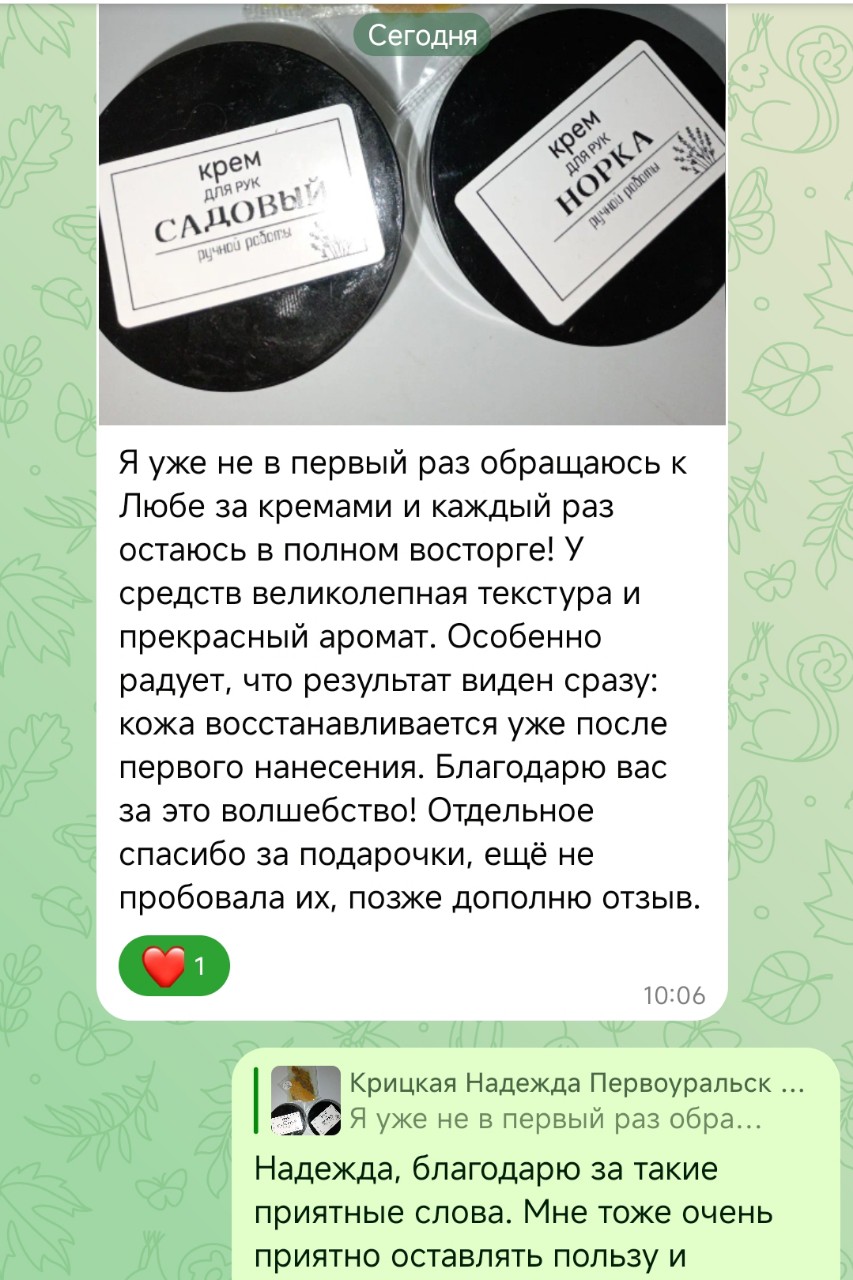 Самое ценное в моей работе ❤️

Сегодня хочу поделиться с вами тем, что по-настоящему вдохновляет. Нет ничего приятнее, чем получать обратную связь от вас! Когда читаешь слова благодарности, понимаешь, что всё это делаешь не зря.

Каждый хороший отзыв — это подтверждение того, что мой труд, моя любовь вложенные в создание в средства для ухода и для души- находит отклик. Это мотивирует становиться лучше, работать усерднее и создавать для вас все больше и больше интересного, которым можно гордиться. Спасибо каждому, кто нашёл минутку написать пару добрых слов. Именно вы помогаете моему делу расти!

А у вас есть любимые товары из моей коллекции? Делитесь в комментариях!