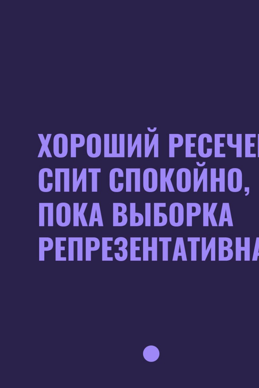 Хороший ресечер спит спокойно, пока выборка репрезентативна.