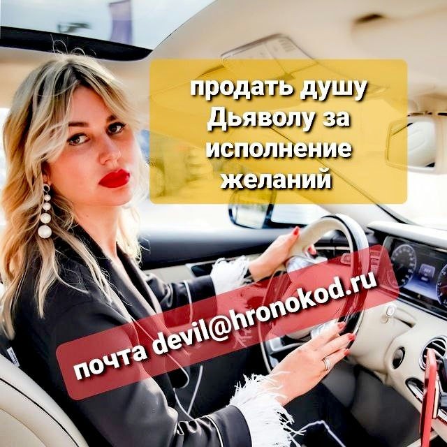 Хотите счастье, силу, богатство? Получить вдохновение в творчестве? Стать известными и знаменитыми? Обрести магические и паранормальные способности?
Подготовим обряд, проведём ритуал “Открытия врат между Мирами”.
Есть определённый порядок действий.
Есть условия которые Вам надо непременно соблюдать, чтобы договор вступил в силу.

Всё это мы предоставим Вам и пройдём с Вами весь путь, направляя и помогая.
И главное - необходимо понимать, что совершив обряд Вы получаете Силу которая будет осуществлять Ваши желания, потому что НА ВСЕ РАСПРОСТРАНЯЕТСЯ ПОЖИЗНЕННАЯ 100% ГАРАНТИЯ РЕЗУЛЬТАТА!
Но для достижения желания необходимо иметь твёрдое и чёткое намерение.
Хочешь задать вопрос? Спроси прямо сейчас!
Сайт: sellyoursoul.ru
Почта: dusha@hronokod.ru