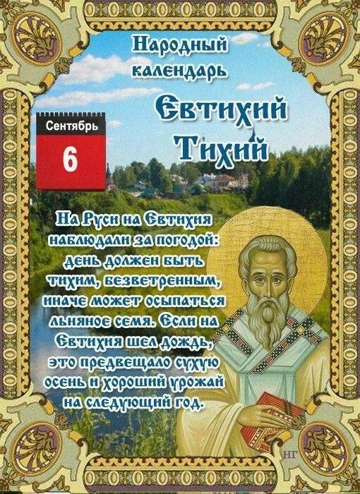 Народный календарь
По народному календарю, 6 сентября — день Евтихия Тихого. Праздник назван так не только в честь священномученика Евтихия, ученика апостолов Иоанна и Павла, но и из-за приметы: в это время природа затихает, а крестьяне ждали безветренной погоды, чтобы спасти урожай льна .

✔️Главное правило дня: тишина и покой

В этот день старались избегать ссор, криков и шумных гуляний — считалось, что нарушивший тишину навлекает на дом беду .

✅ Что можно и нужно делать

· Заняться домашними делами: День подходит для отдыха, рукоделия, а также квашения капусты (в безветренную погоду она получается особенно хрустящей) .
· Молиться о мире: Святому Евтихию молились о прекращении ссор и даровании терпения . В этот день также почитают Петровскую икону Божией Матери .
· Носить льняную одежду: Считалось, что это придаст сил .

⚠️ Строгие запреты

· Ссориться и громко разговаривать: Злые слова могли принести несчастья .
· Брать в руки ножи и ножницы: Острый предмет мог «отрезать» удачу, а порез — долго не заживать .
· Замешивать тесто и печь хлеб: Выпечка могла не подняться и принести болезни .
· Ходить в лес одному: Верили, что леший может заманить путника в чащу .
· Стричь волосы и ногти: Вместе с ними можно «отрезать» удачу .
· Стоять против ветра: Считалось, ветер «сдует» защиту и удачу .
· Смотреть на утренний восход: Сулило болезни или слепоту .
· Грызть семечки девушкам: Чтобы не распугать кавалеров .

☀️️ Народные приметы погоды

· Дождь предвещает сухую осень и хороший урожай в следующем году .
· Тихий безветренный день — к сухой и теплой осени .
· Сильный ветер — к ненастью; не даст сохранить льняное семя .
· Красная луна сулит сильные ветры.