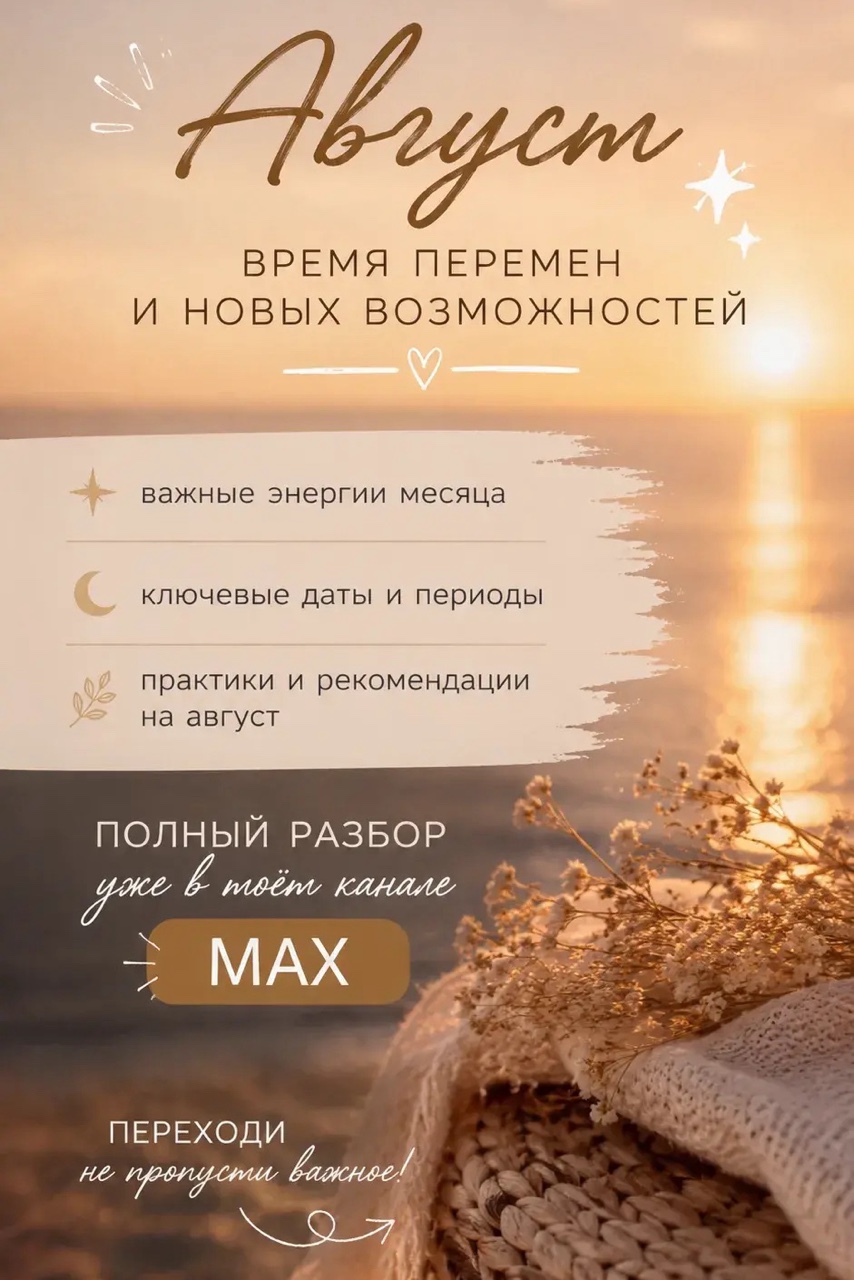 🔥 Август — не просто новый месяц. Это время, когда начинают проявляться события, которые могут изменить многое.

Именно сейчас важно понимать, куда направить свою энергию, какие возможности нельзя упустить и где стоит быть особенно внимательными.

Я уже полностью разобрала энергии августа, рассказала о важных периодах месяца, практиках и знаках, на которые стоит обратить внимание.

✨ Всё самое интересное уже опубликовано в моём канале  MAX.

Переходите, читайте, сохраняйте и делитесь с теми, кому эта информация тоже может быть полезна. 🤍