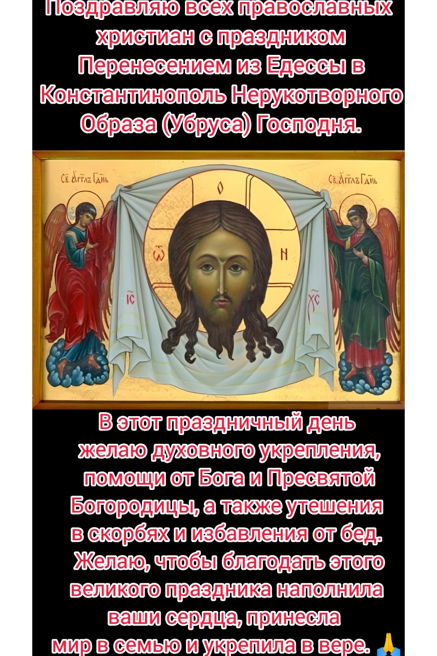 Поздравляю всех православных христиан с перенесением из Едессы в Константинополь нерукотворного Образа (Убруса) Господа Иисуса Христа! ☦️🛐🙏🏻🙏🏻🙏🏻

Тропа́рь:
Пречи́стому Твое́му О́бразу покланя́емся, Благи́й, прося́ще проще́ния прегреше́ний на́ших, Христе Бо́же, во́лею бо благоволи́л еси́ пло́тию взы́ти на крест, да изба́виши я́же созда́л е́си от рабо́ты вра́жия. Теем благода́рственно вопие́м Ти: ра́дости испо́лнил еси́ вся, Спа́се наш прише́дый спасти́ мир.
Конда́к:
Неизрече́ннаго и Боже́ственнаго Твое́го к че́ловеком смотре́ния, неопи́санное Сло́во О́тчее, и О́браз непи́санный и Богопи́санный победи́телен, ве́дуще нело́жнаго Твоего́ воплоще́ния, почита́ем Твого́ лобыза́юще. 
Величание:
Велича́ем Тя, Живода́вче Христе, и чти́м о́браз Тво́й Святы́й, и́мже нас спа́сл еси́ от рабо́ты вра́жия. 

#перенесениемизЕдессывКонстантинопольнерукотворногоОбразаУбрусаГосподаИисусаХриста
#Православныйпраздникореховыйспас
#Православныйпраздникхлебныйспас
#Ореховыйспас
#Хлебныйспас
#ВсемилостивыйСпасИисусХристос
#ОкончаниеУспенскогопоста
#ПравославныйПраздник
#ПравославнаяВера
#Православие
#Бог
#ИисусХристос
#Вера