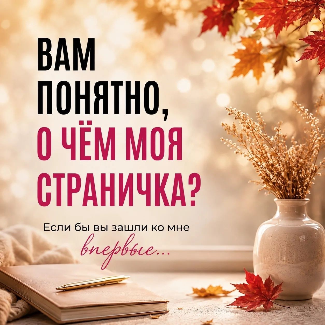 Сегодня хочу задать вам один очень простой вопрос.

Вам вообще понятно, о чём моя страничка?

Представьте, что вы зашли сюда впервые.

Вы ничего обо мне не знаете.

Не знаете мою историю, мой опыт, мои цели.

Просто открыли страницу и начали листать.
__________________________ 

Что вы поняли обо мне?

Чем я занимаюсь?

Для кого этот блог?

В чём могу быть вам полезна?

И самое интересное — почему вы на меня подписались?

Мне кажется, мы иногда настолько привыкаем к своему блогу, что перестаём замечать очевидное.
__________________________ 

Нам кажется:
«Ну здесь же и так всё понятно».

А действительно ли понятно человеку, который видит нас впервые?

Поэтому сегодня хочу попросить вас об одной вещи.
__________________________ 

Напишите мне честно: что вы поняли обо мне, когда впервые попали на мою страницу?

Можно даже одним предложением.

И, пожалуйста, не пытайтесь написать «правильный» ответ. 😉

Мне интересен именно ваш взгляд.

Что вы видите в моём блоге со стороны? 🤎